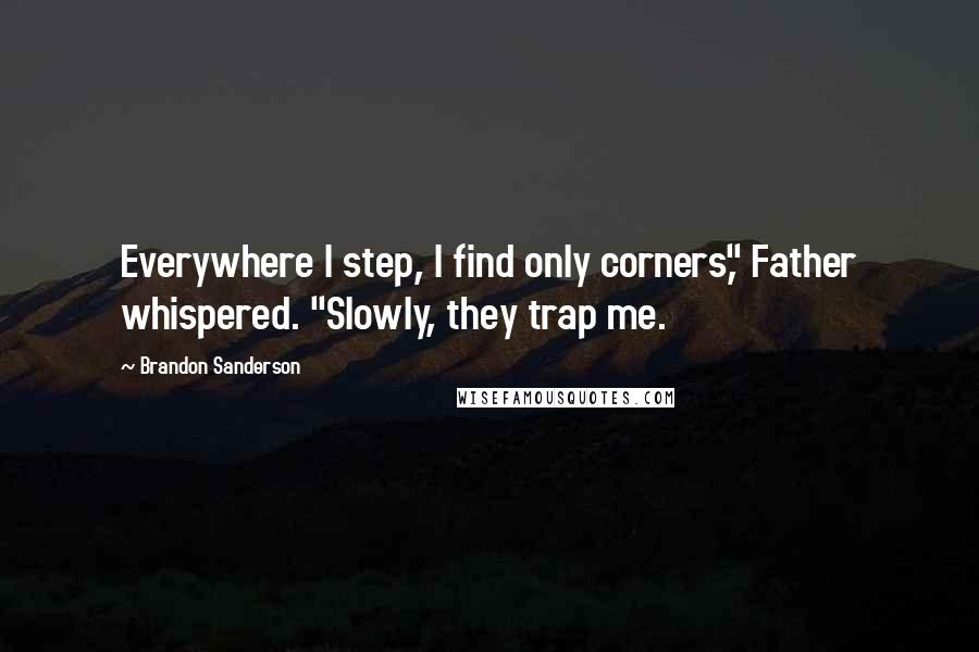 Brandon Sanderson Quotes: Everywhere I step, I find only corners," Father whispered. "Slowly, they trap me.