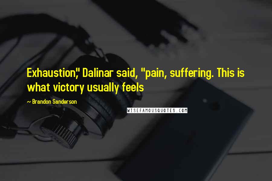 Brandon Sanderson Quotes: Exhaustion," Dalinar said, "pain, suffering. This is what victory usually feels