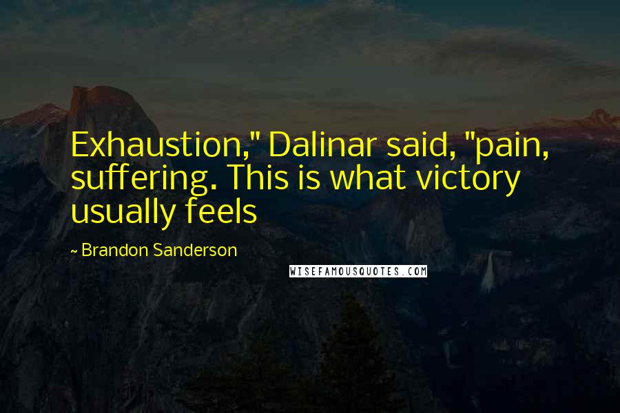 Brandon Sanderson Quotes: Exhaustion," Dalinar said, "pain, suffering. This is what victory usually feels