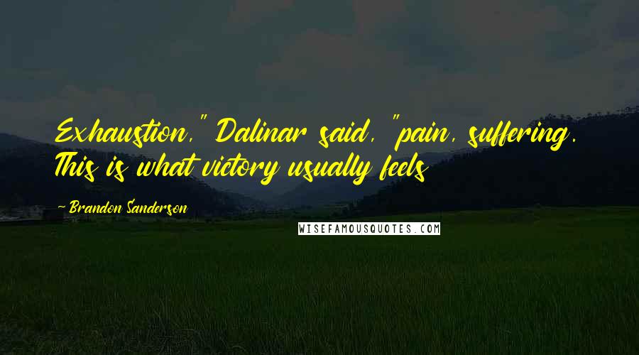 Brandon Sanderson Quotes: Exhaustion," Dalinar said, "pain, suffering. This is what victory usually feels
