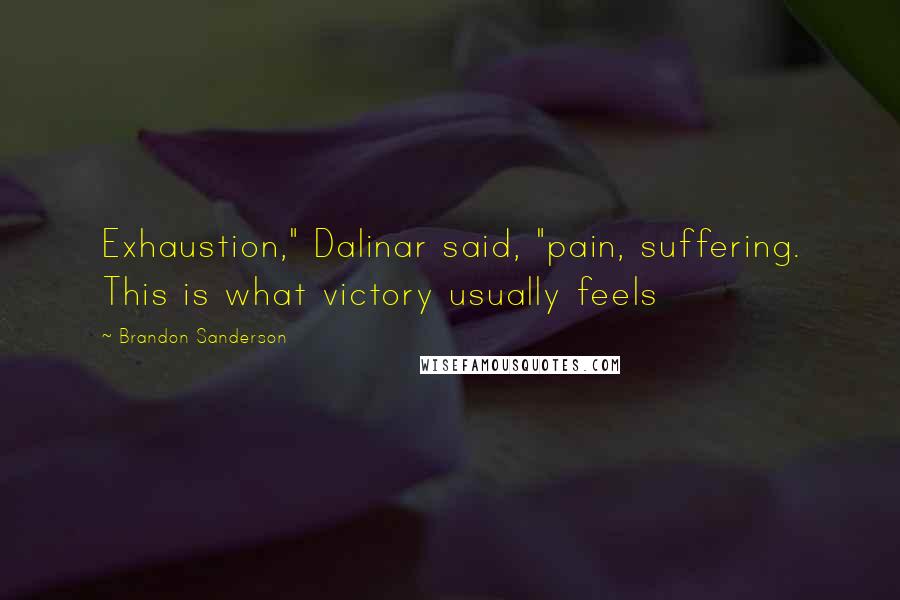 Brandon Sanderson Quotes: Exhaustion," Dalinar said, "pain, suffering. This is what victory usually feels