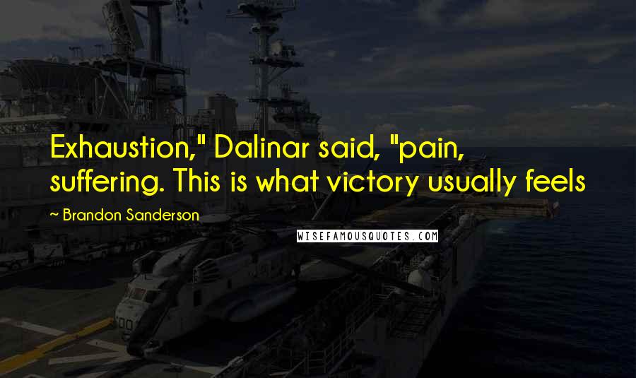 Brandon Sanderson Quotes: Exhaustion," Dalinar said, "pain, suffering. This is what victory usually feels