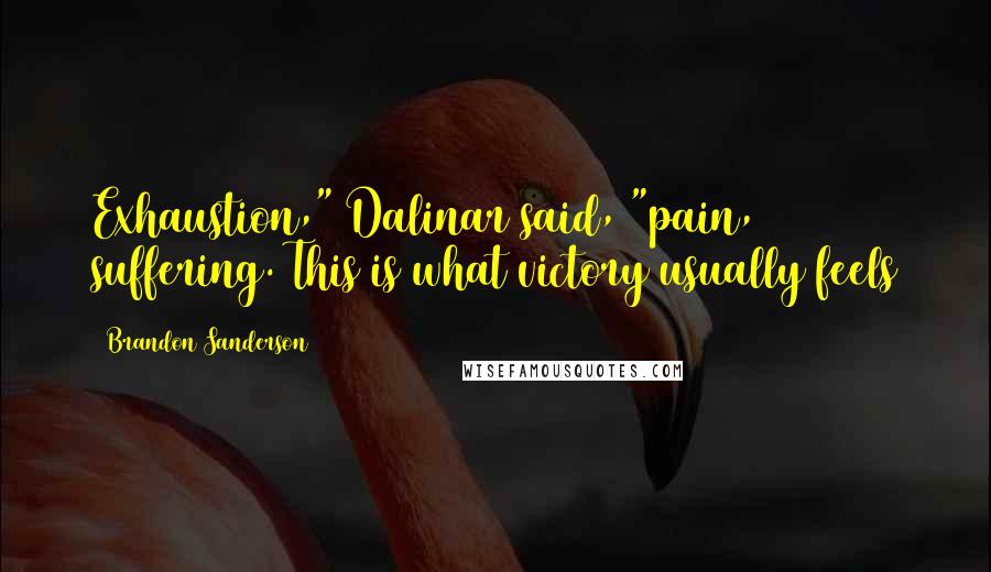 Brandon Sanderson Quotes: Exhaustion," Dalinar said, "pain, suffering. This is what victory usually feels