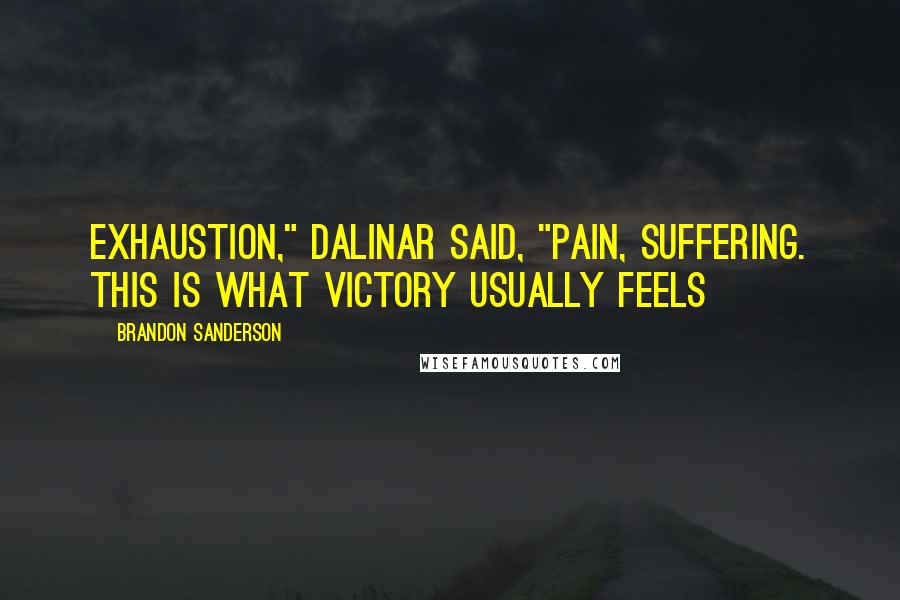 Brandon Sanderson Quotes: Exhaustion," Dalinar said, "pain, suffering. This is what victory usually feels