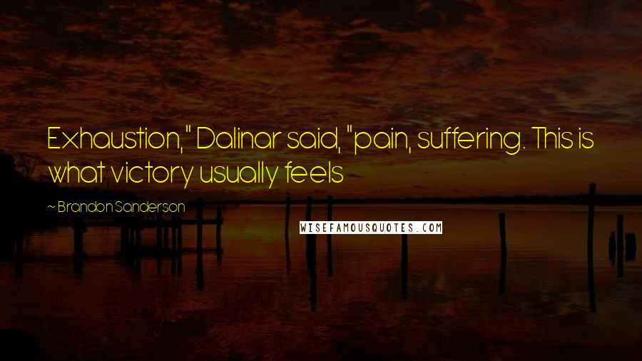 Brandon Sanderson Quotes: Exhaustion," Dalinar said, "pain, suffering. This is what victory usually feels