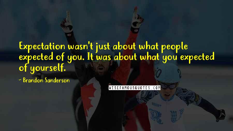 Brandon Sanderson Quotes: Expectation wasn't just about what people expected of you. It was about what you expected of yourself.