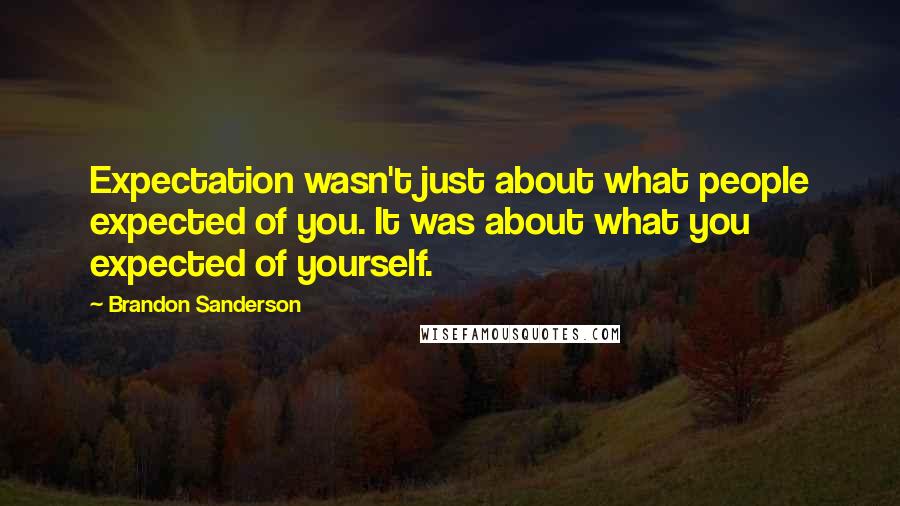 Brandon Sanderson Quotes: Expectation wasn't just about what people expected of you. It was about what you expected of yourself.