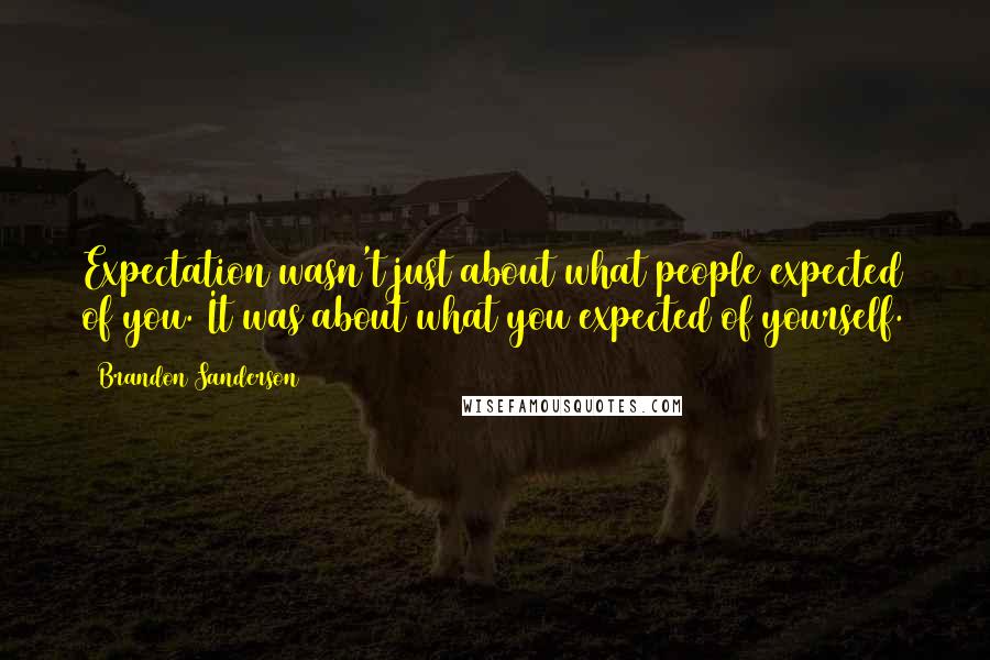 Brandon Sanderson Quotes: Expectation wasn't just about what people expected of you. It was about what you expected of yourself.
