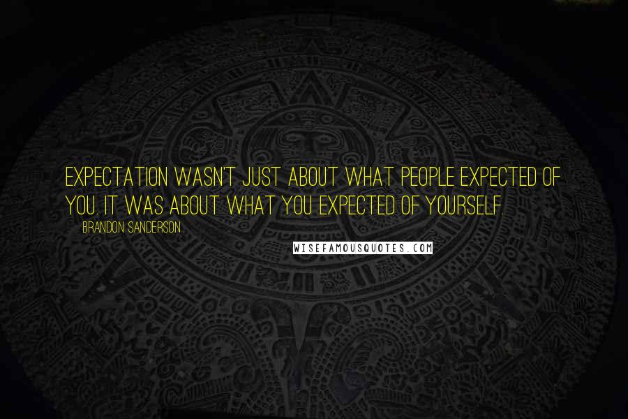 Brandon Sanderson Quotes: Expectation wasn't just about what people expected of you. It was about what you expected of yourself.