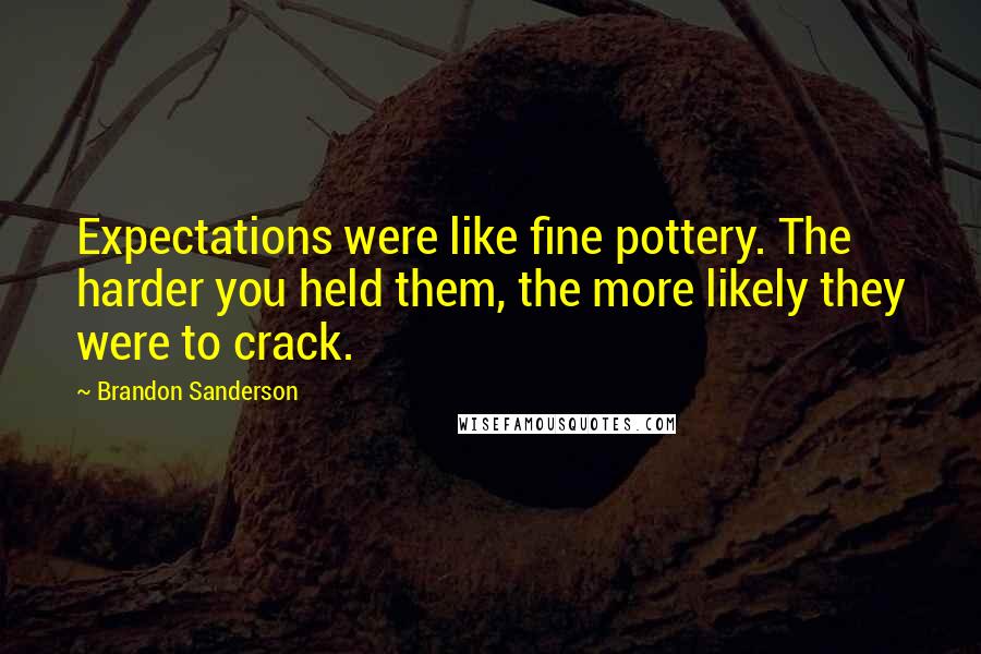 Brandon Sanderson Quotes: Expectations were like fine pottery. The harder you held them, the more likely they were to crack.