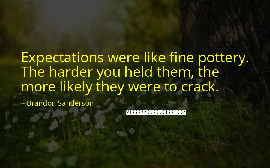 Brandon Sanderson Quotes: Expectations were like fine pottery. The harder you held them, the more likely they were to crack.