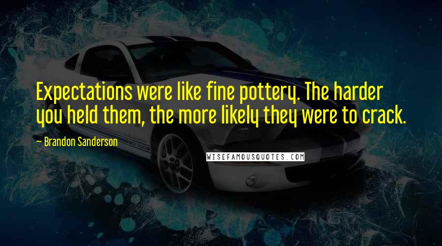 Brandon Sanderson Quotes: Expectations were like fine pottery. The harder you held them, the more likely they were to crack.