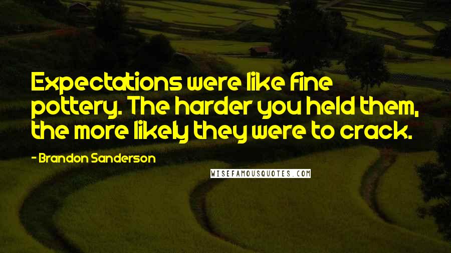 Brandon Sanderson Quotes: Expectations were like fine pottery. The harder you held them, the more likely they were to crack.