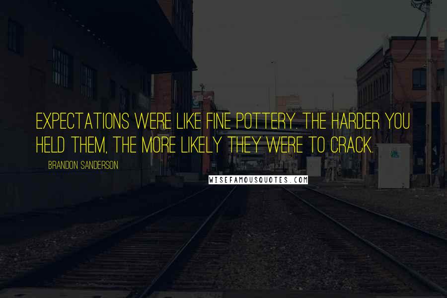 Brandon Sanderson Quotes: Expectations were like fine pottery. The harder you held them, the more likely they were to crack.