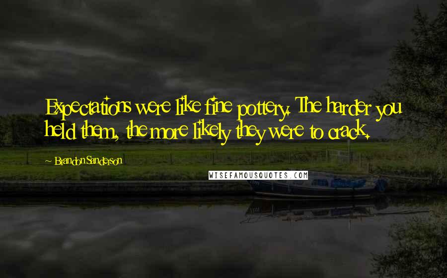 Brandon Sanderson Quotes: Expectations were like fine pottery. The harder you held them, the more likely they were to crack.