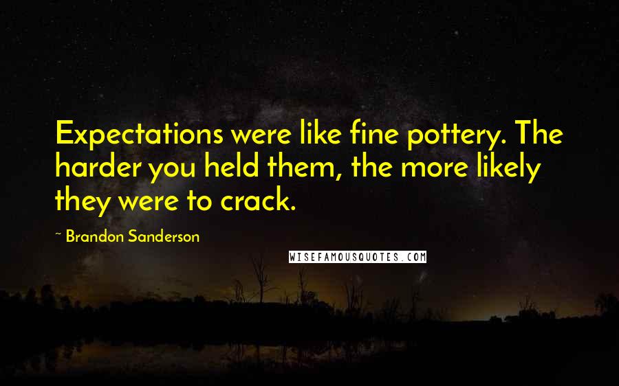 Brandon Sanderson Quotes: Expectations were like fine pottery. The harder you held them, the more likely they were to crack.