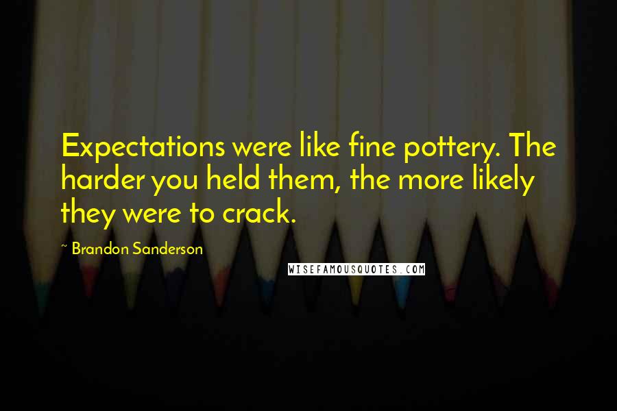 Brandon Sanderson Quotes: Expectations were like fine pottery. The harder you held them, the more likely they were to crack.