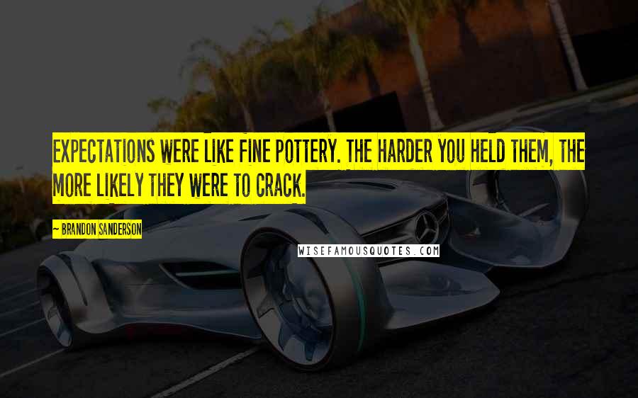 Brandon Sanderson Quotes: Expectations were like fine pottery. The harder you held them, the more likely they were to crack.