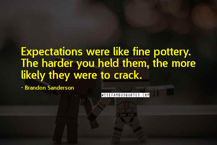 Brandon Sanderson Quotes: Expectations were like fine pottery. The harder you held them, the more likely they were to crack.