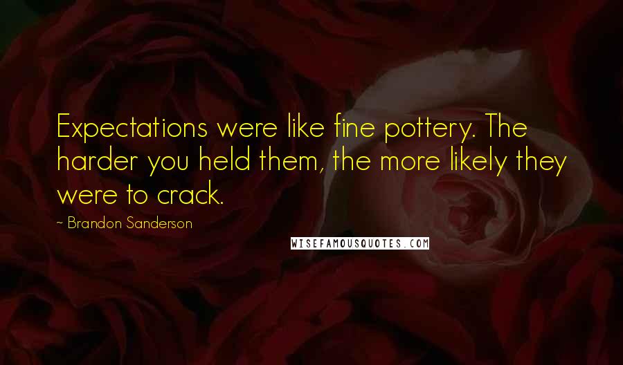 Brandon Sanderson Quotes: Expectations were like fine pottery. The harder you held them, the more likely they were to crack.