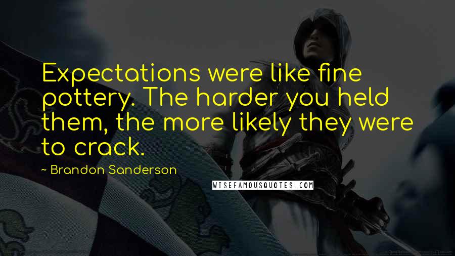 Brandon Sanderson Quotes: Expectations were like fine pottery. The harder you held them, the more likely they were to crack.