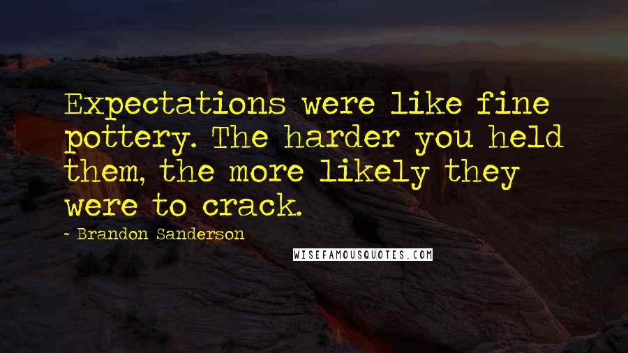 Brandon Sanderson Quotes: Expectations were like fine pottery. The harder you held them, the more likely they were to crack.