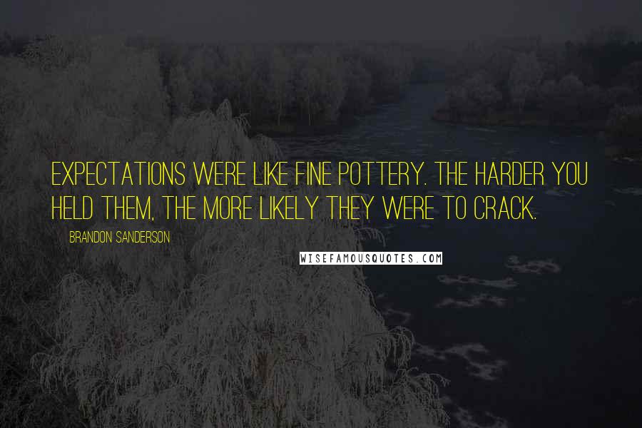 Brandon Sanderson Quotes: Expectations were like fine pottery. The harder you held them, the more likely they were to crack.