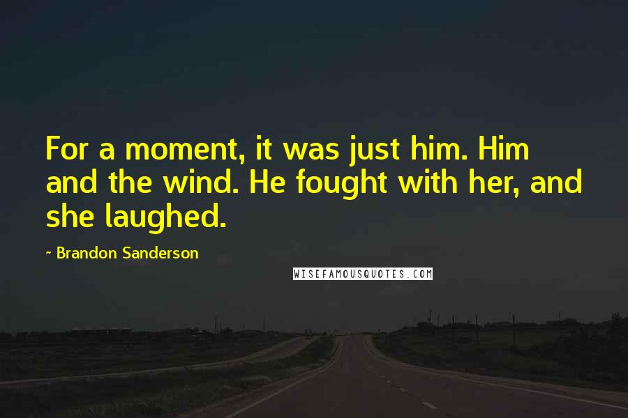 Brandon Sanderson Quotes: For a moment, it was just him. Him and the wind. He fought with her, and she laughed.