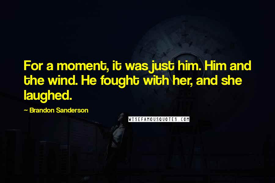 Brandon Sanderson Quotes: For a moment, it was just him. Him and the wind. He fought with her, and she laughed.