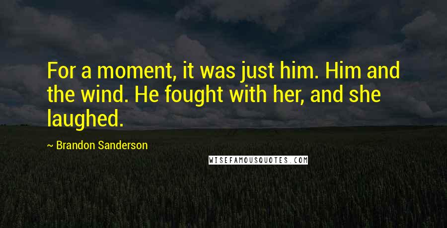 Brandon Sanderson Quotes: For a moment, it was just him. Him and the wind. He fought with her, and she laughed.