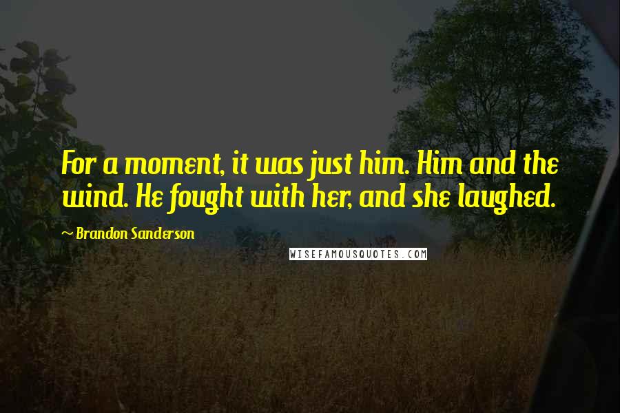 Brandon Sanderson Quotes: For a moment, it was just him. Him and the wind. He fought with her, and she laughed.