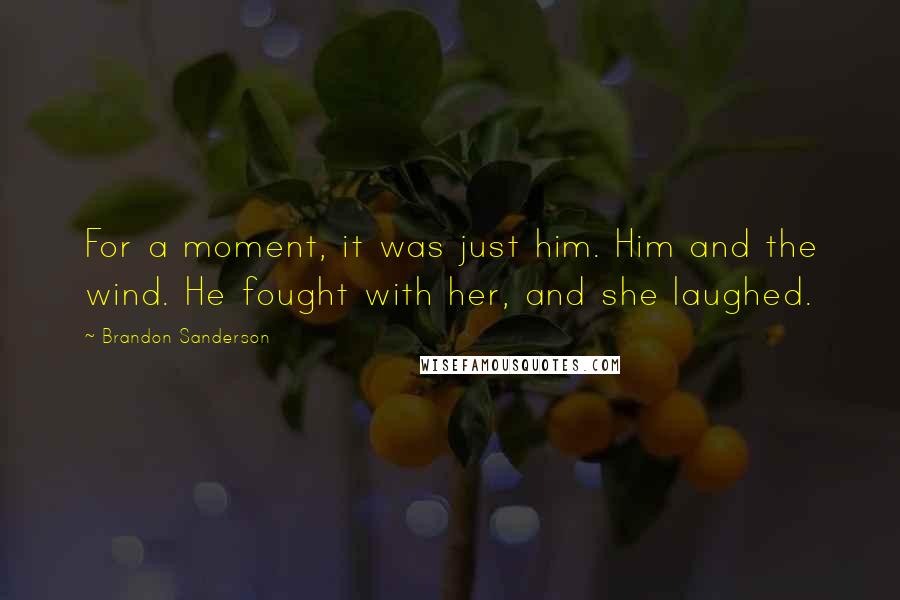 Brandon Sanderson Quotes: For a moment, it was just him. Him and the wind. He fought with her, and she laughed.