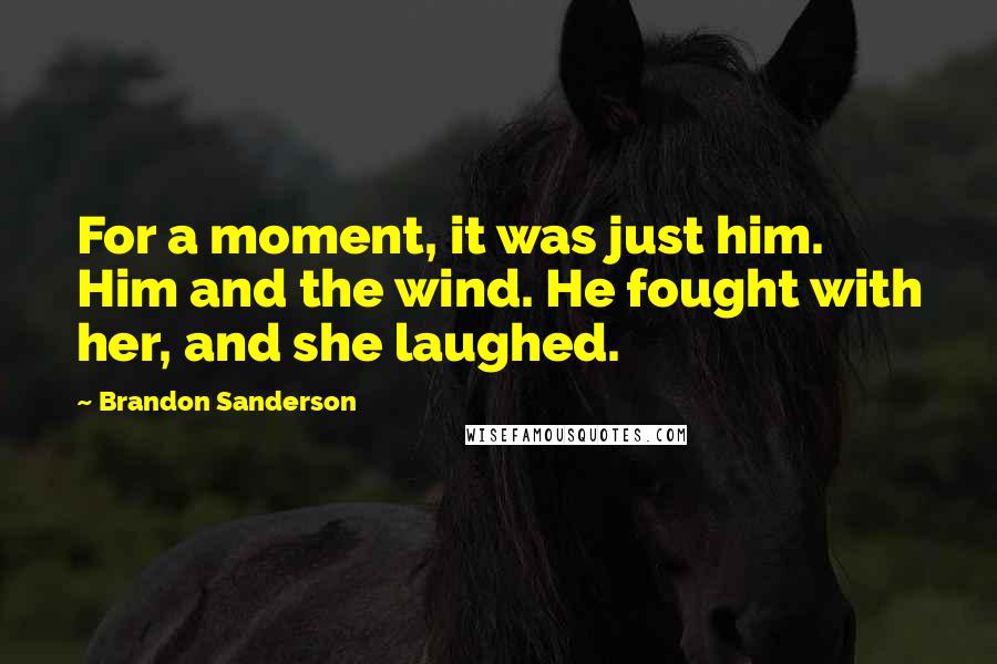 Brandon Sanderson Quotes: For a moment, it was just him. Him and the wind. He fought with her, and she laughed.