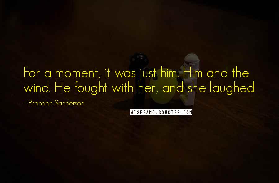 Brandon Sanderson Quotes: For a moment, it was just him. Him and the wind. He fought with her, and she laughed.