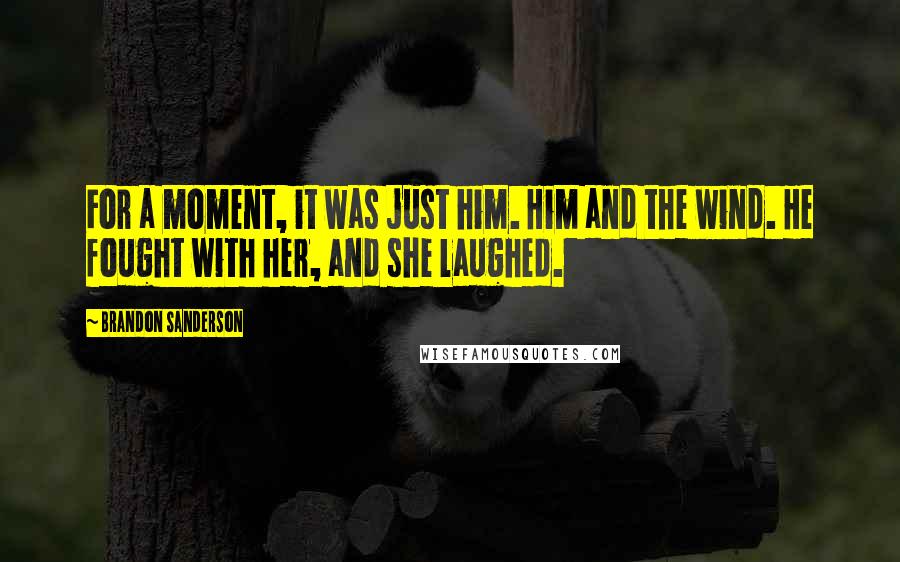 Brandon Sanderson Quotes: For a moment, it was just him. Him and the wind. He fought with her, and she laughed.