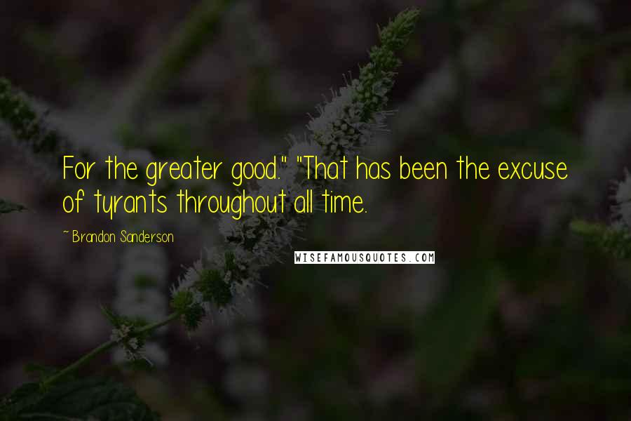 Brandon Sanderson Quotes: For the greater good." "That has been the excuse of tyrants throughout all time.
