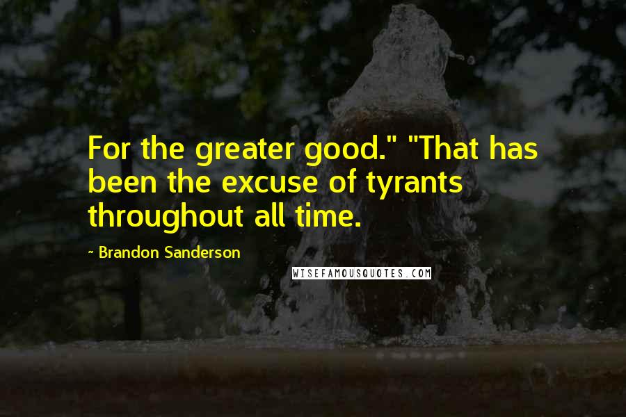 Brandon Sanderson Quotes: For the greater good." "That has been the excuse of tyrants throughout all time.