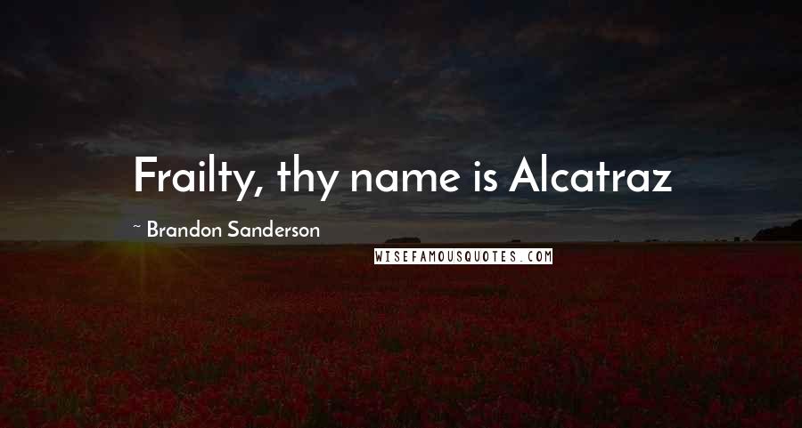 Brandon Sanderson Quotes: Frailty, thy name is Alcatraz