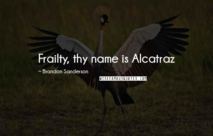 Brandon Sanderson Quotes: Frailty, thy name is Alcatraz