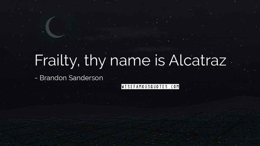 Brandon Sanderson Quotes: Frailty, thy name is Alcatraz