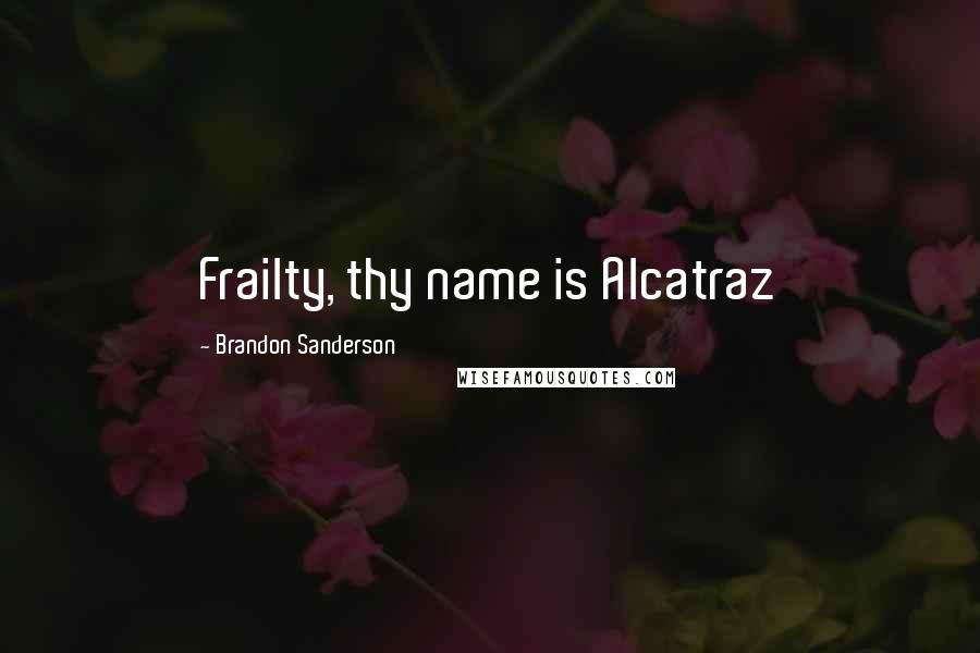 Brandon Sanderson Quotes: Frailty, thy name is Alcatraz