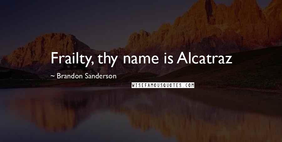 Brandon Sanderson Quotes: Frailty, thy name is Alcatraz