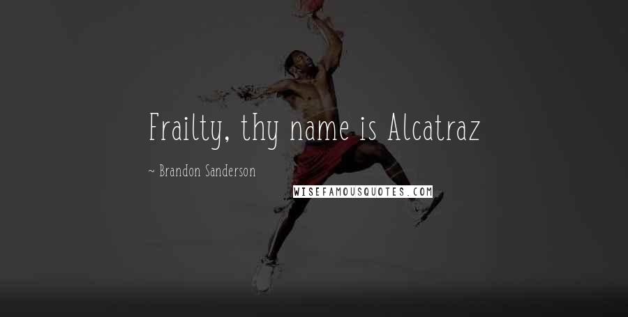 Brandon Sanderson Quotes: Frailty, thy name is Alcatraz