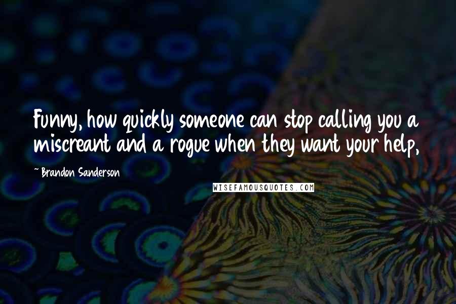 Brandon Sanderson Quotes: Funny, how quickly someone can stop calling you a miscreant and a rogue when they want your help,