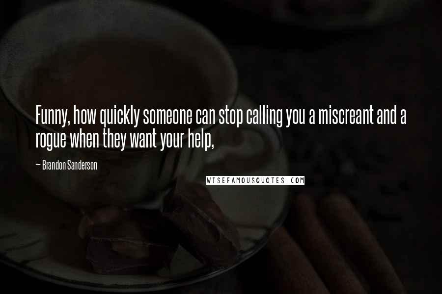 Brandon Sanderson Quotes: Funny, how quickly someone can stop calling you a miscreant and a rogue when they want your help,