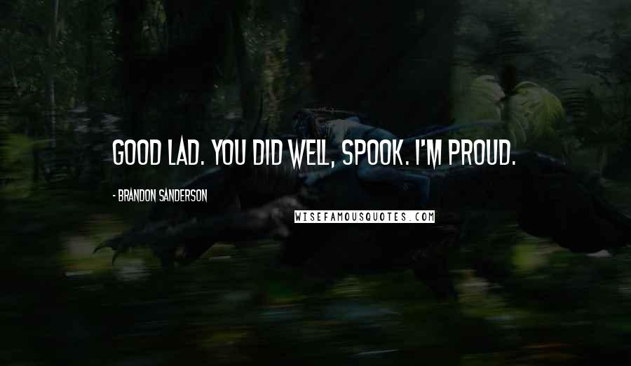 Brandon Sanderson Quotes: Good lad. You did well, Spook. I'm proud.