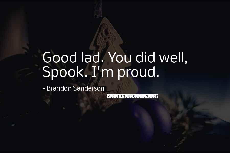 Brandon Sanderson Quotes: Good lad. You did well, Spook. I'm proud.
