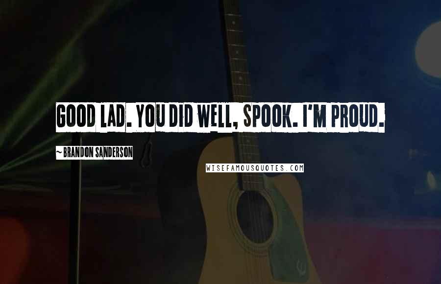 Brandon Sanderson Quotes: Good lad. You did well, Spook. I'm proud.