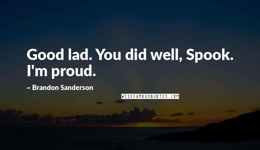 Brandon Sanderson Quotes: Good lad. You did well, Spook. I'm proud.