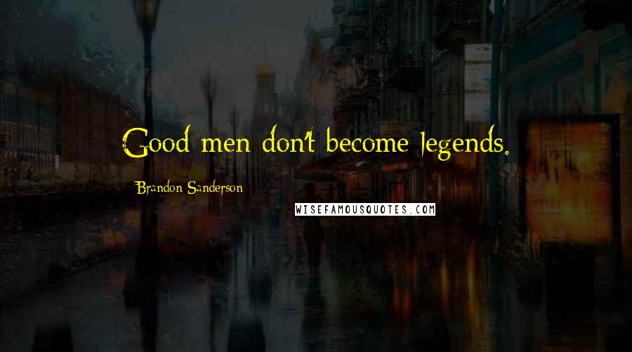 Brandon Sanderson Quotes: Good men don't become legends.